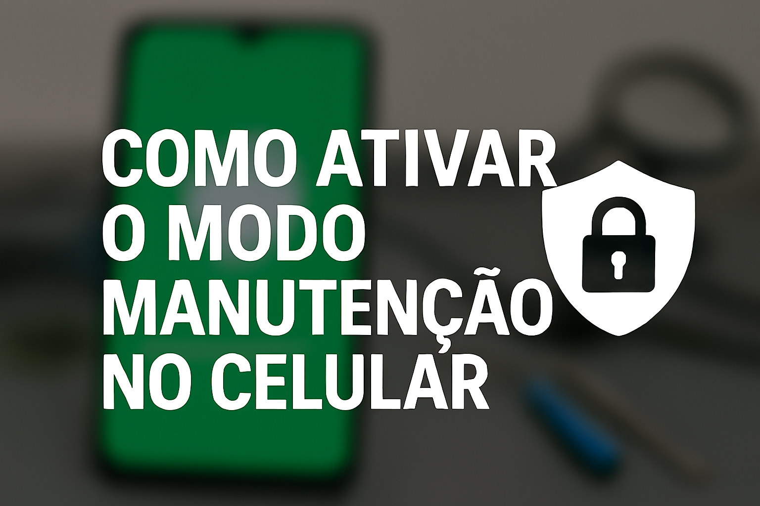 Imagem fundo desfocado de celular, texto em destaque “COMO ATIVAR O MODO MANUTENÇÃO NO CELULAR” e ícone de escudo com cadeado, transmitindo segurança e instrução.